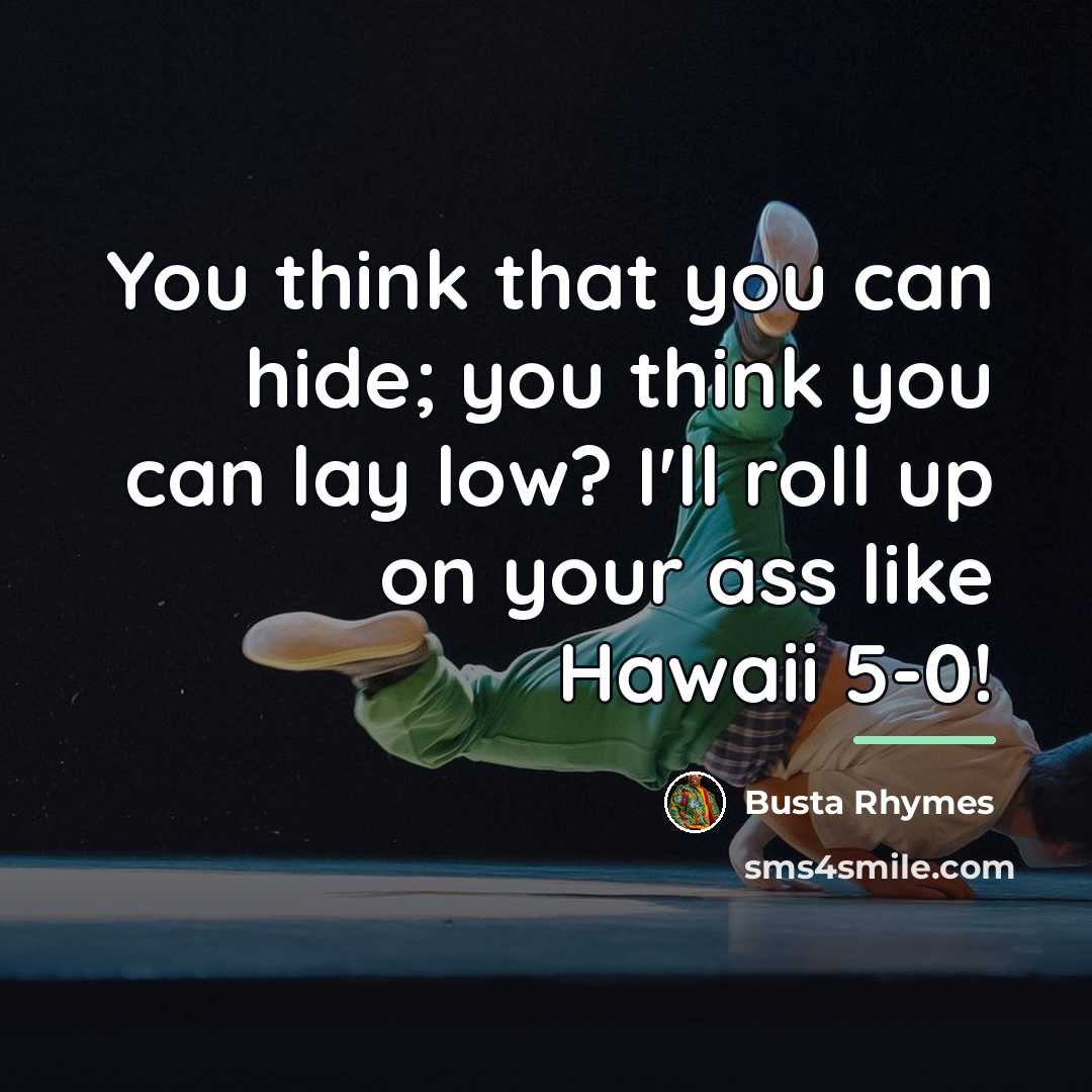 “You think that you can hide; you think you can…” quote by Busta Rhymes