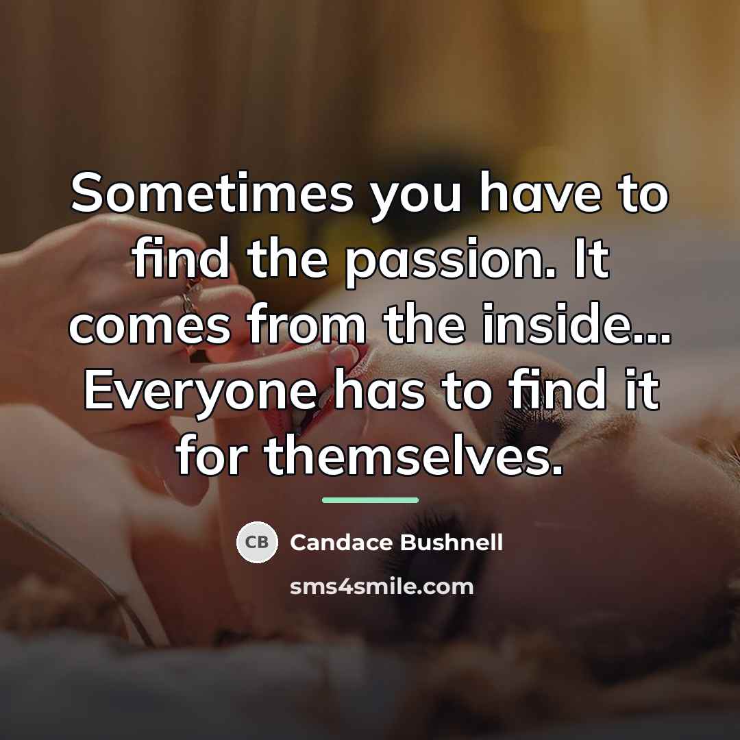“Sometimes you have to find the passion. It comes from…” quote by Candace Bushnell