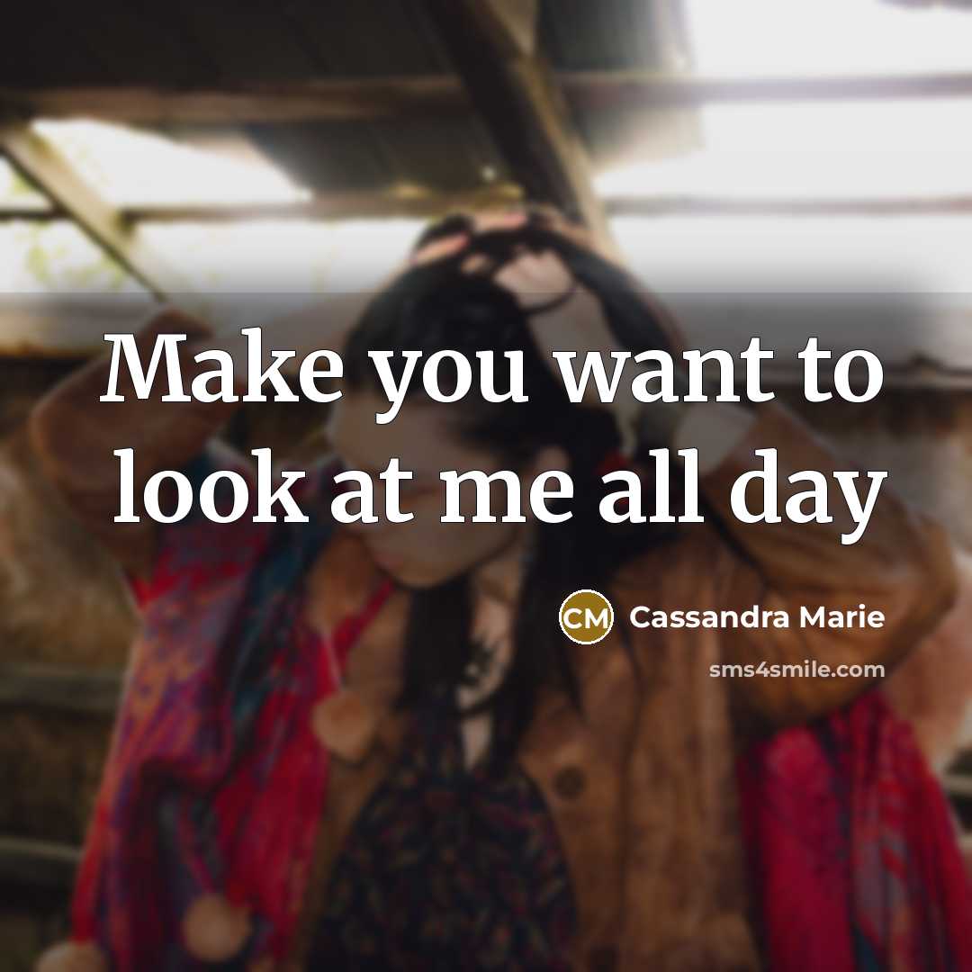 “Make you want to look at me all day…” quote by Cassandra Marie