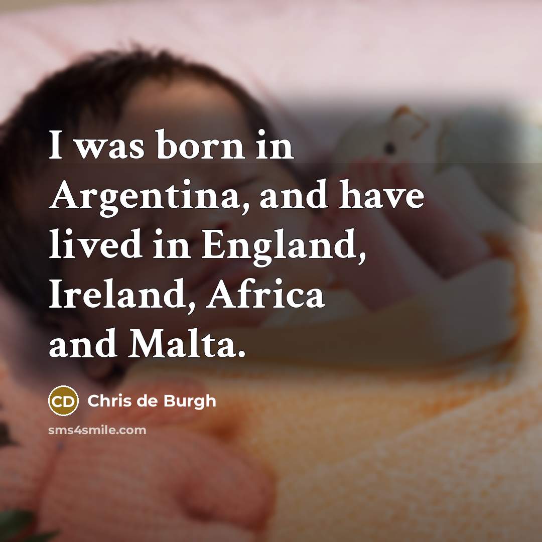 “I was born in Argentina, and have lived in England,…” quote by Chris de Burgh