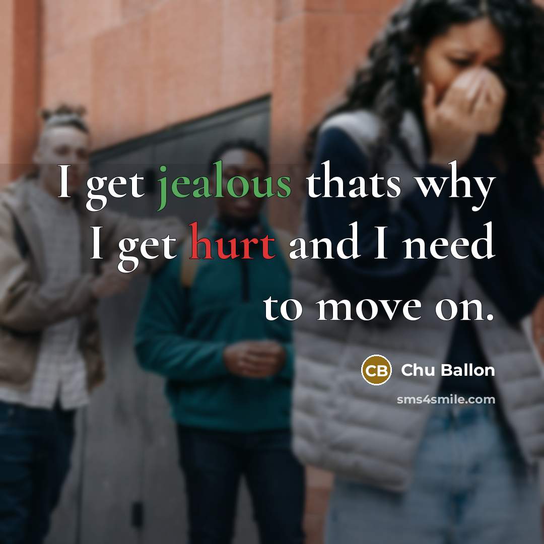 “I get jealous thats why I get hurt and I need to move on.” quote by Chu Ballon