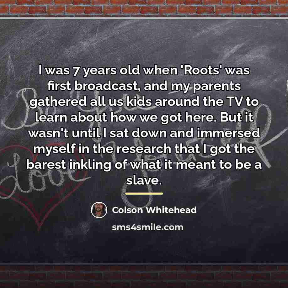 “I was 7 years old when 'Roots' was first broadcast,…” quote by Colson Whitehead