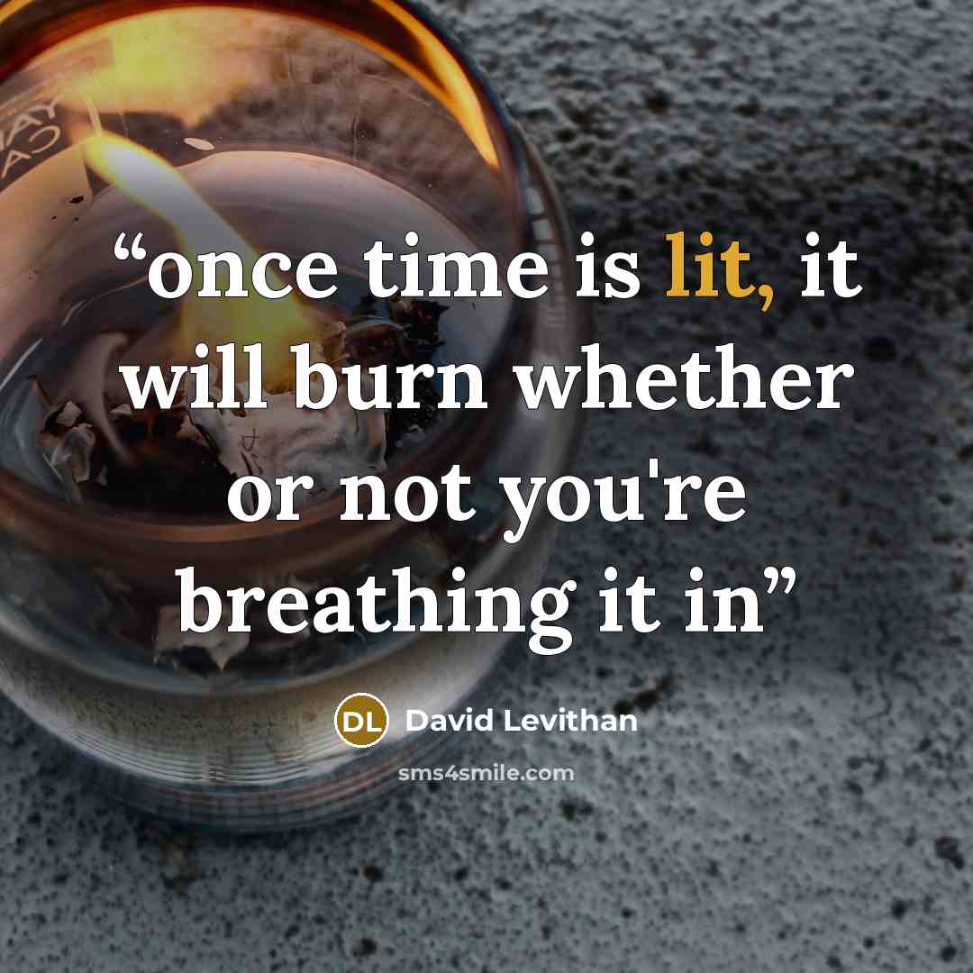 “once time is lit, it will burn whether or not you're breathing it in” quote by David Levithan