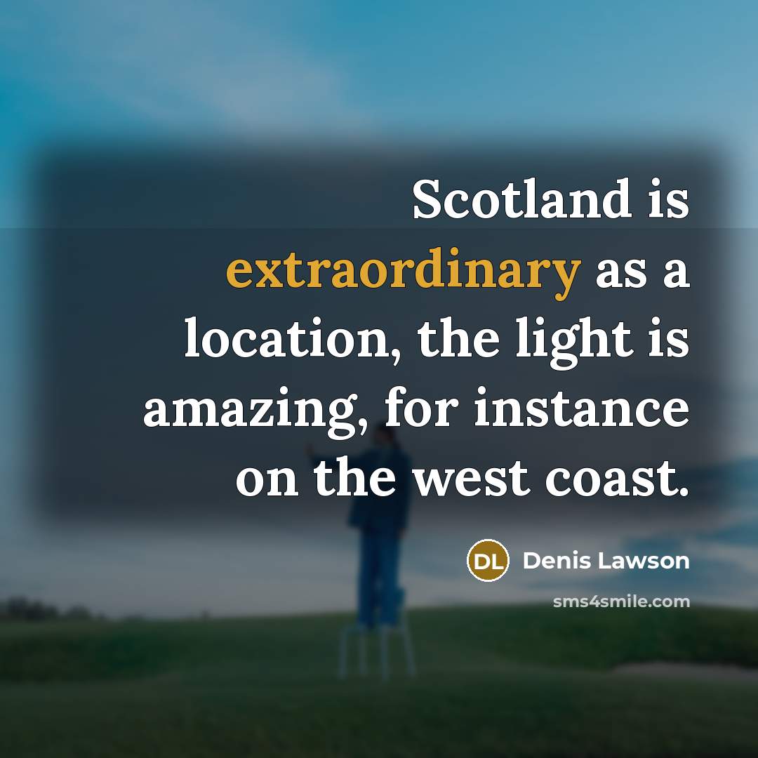 “Scotland is extraordinary as a location, the light is amazing,…” quote by Denis Lawson