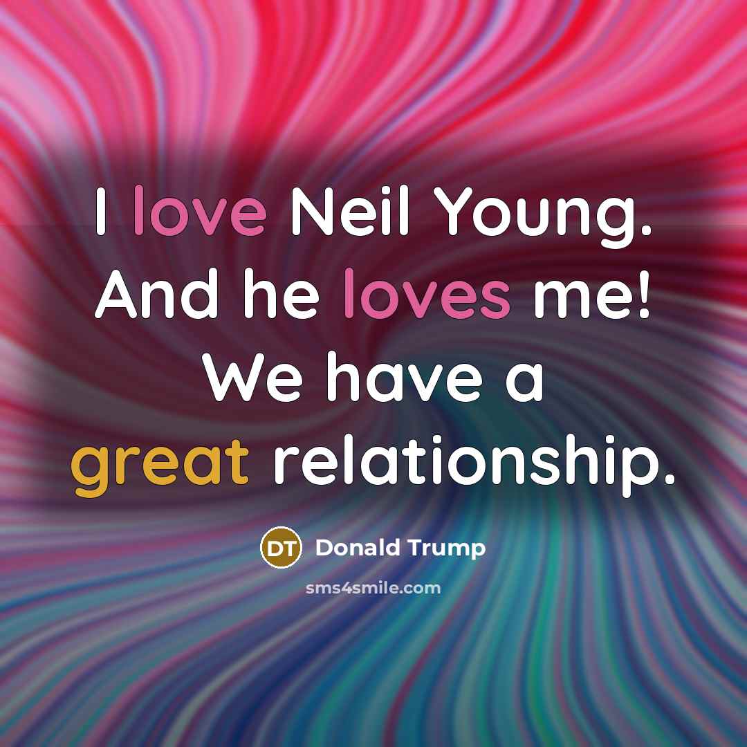“I love Neil Young. And he loves me! We have…” quote by Donald Trump
