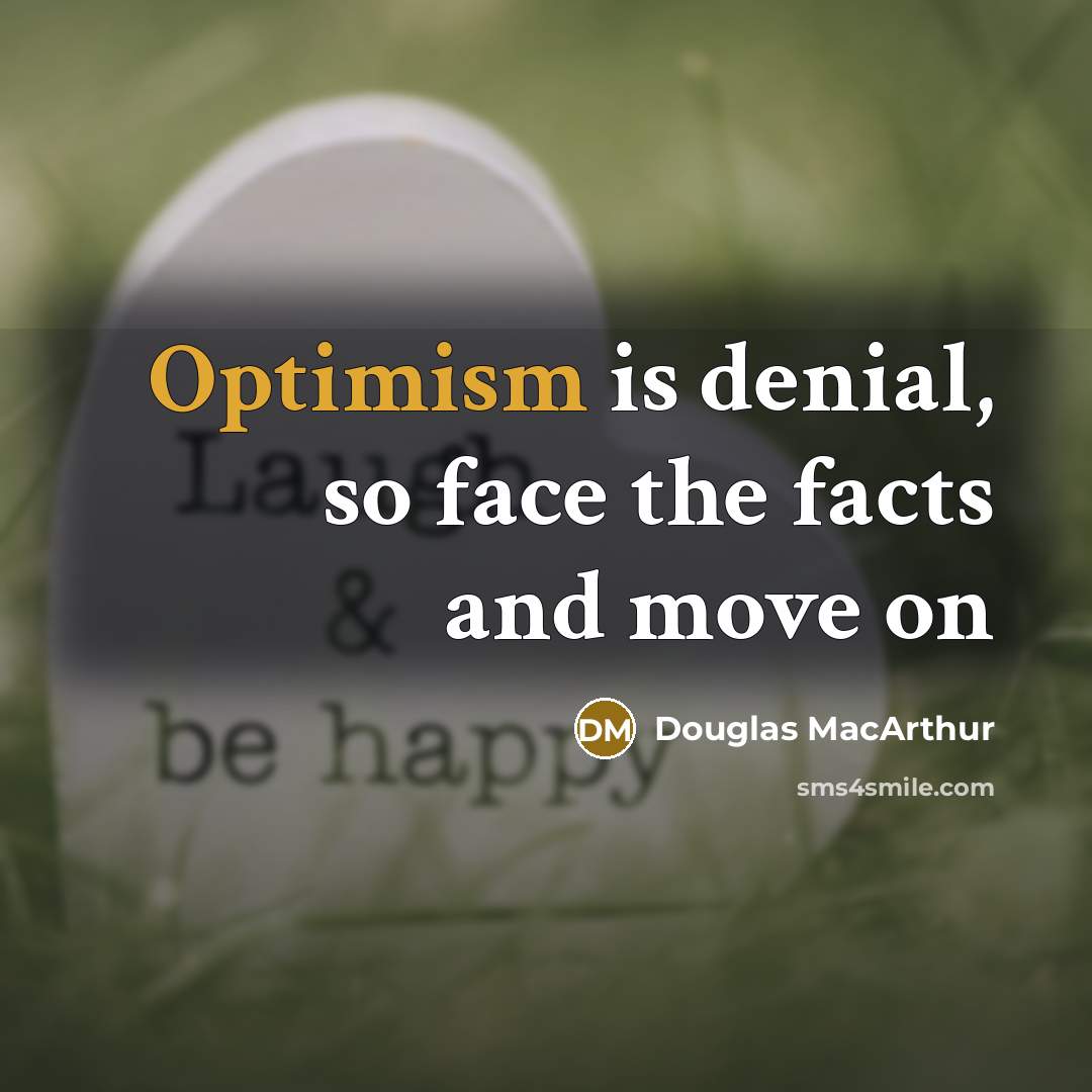 “Optimism is denial, so face the facts and move on…” quote by Douglas MacArthur