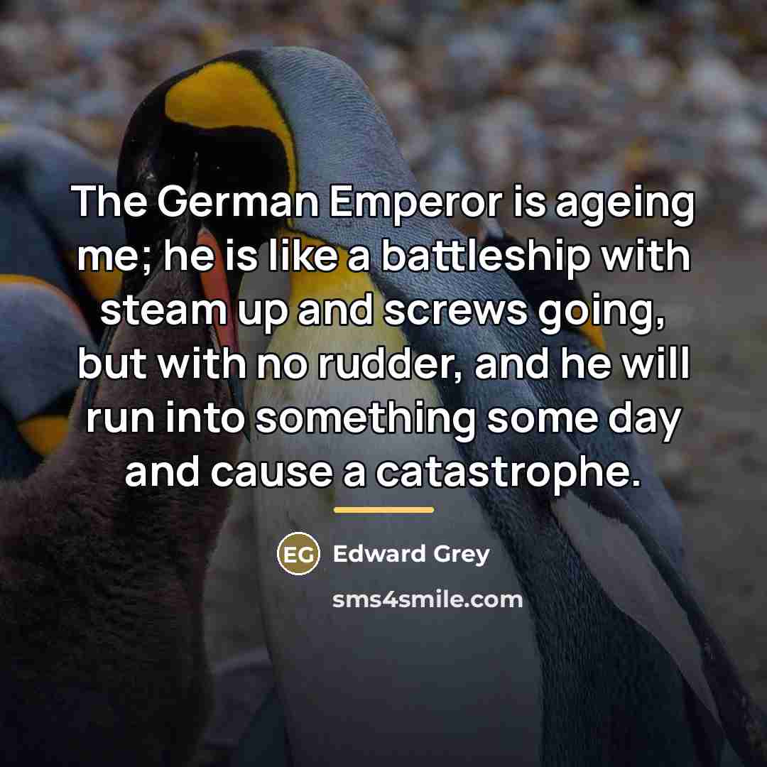“The German Emperor is ageing me; he is like a…” quote by Edward Grey