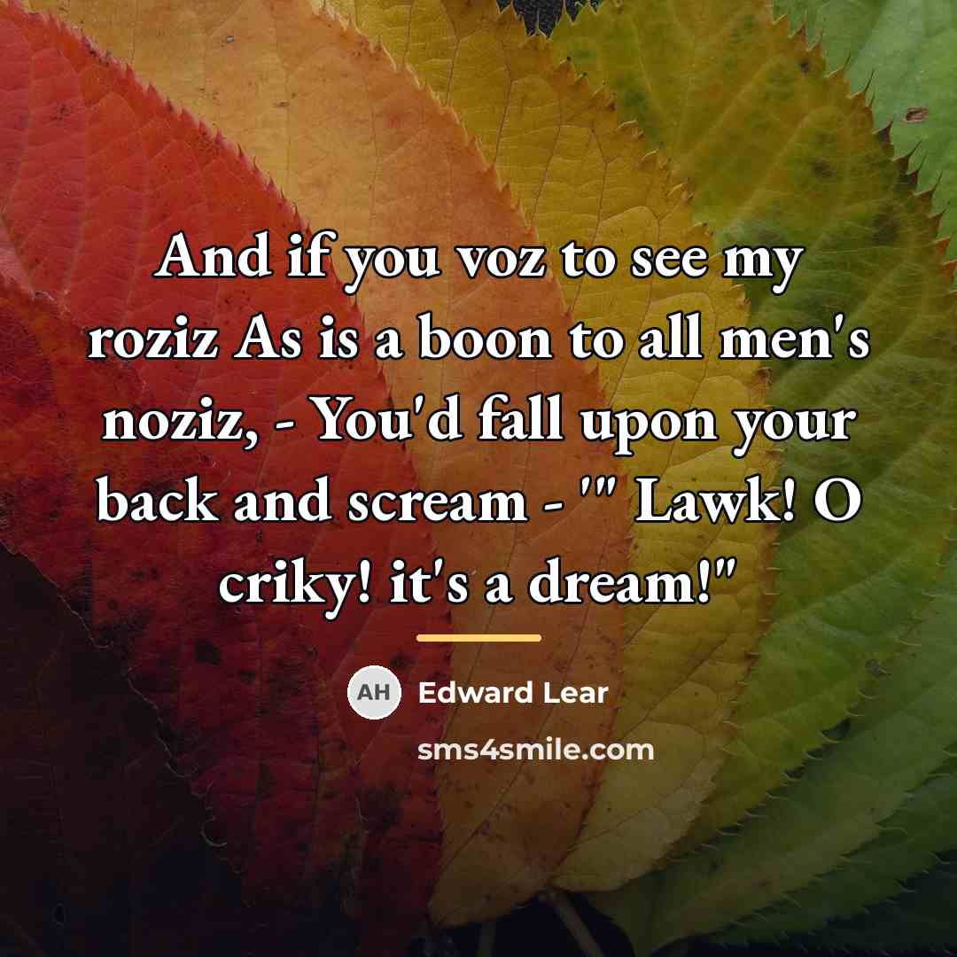 “And if you voz to see my roziz As is…” quote by Edward Lear