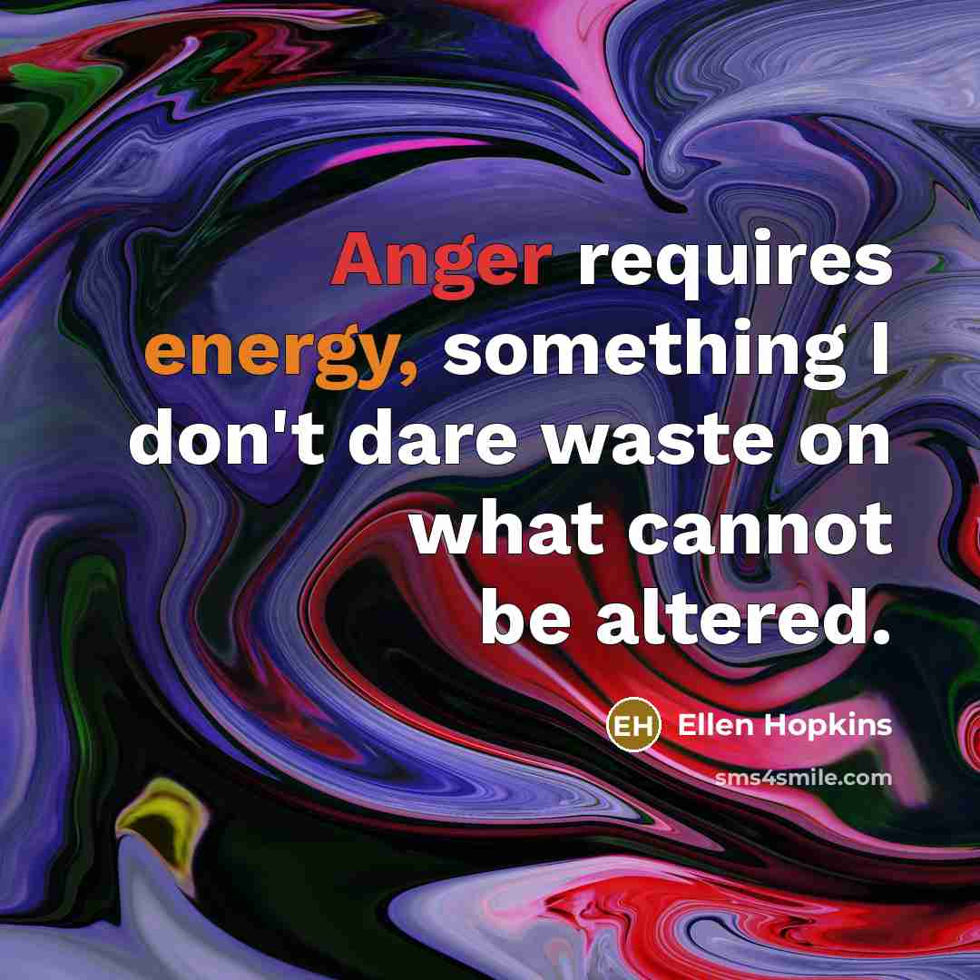 “Anger requires energy, something I don't dare waste on what…” quote by Ellen Hopkins