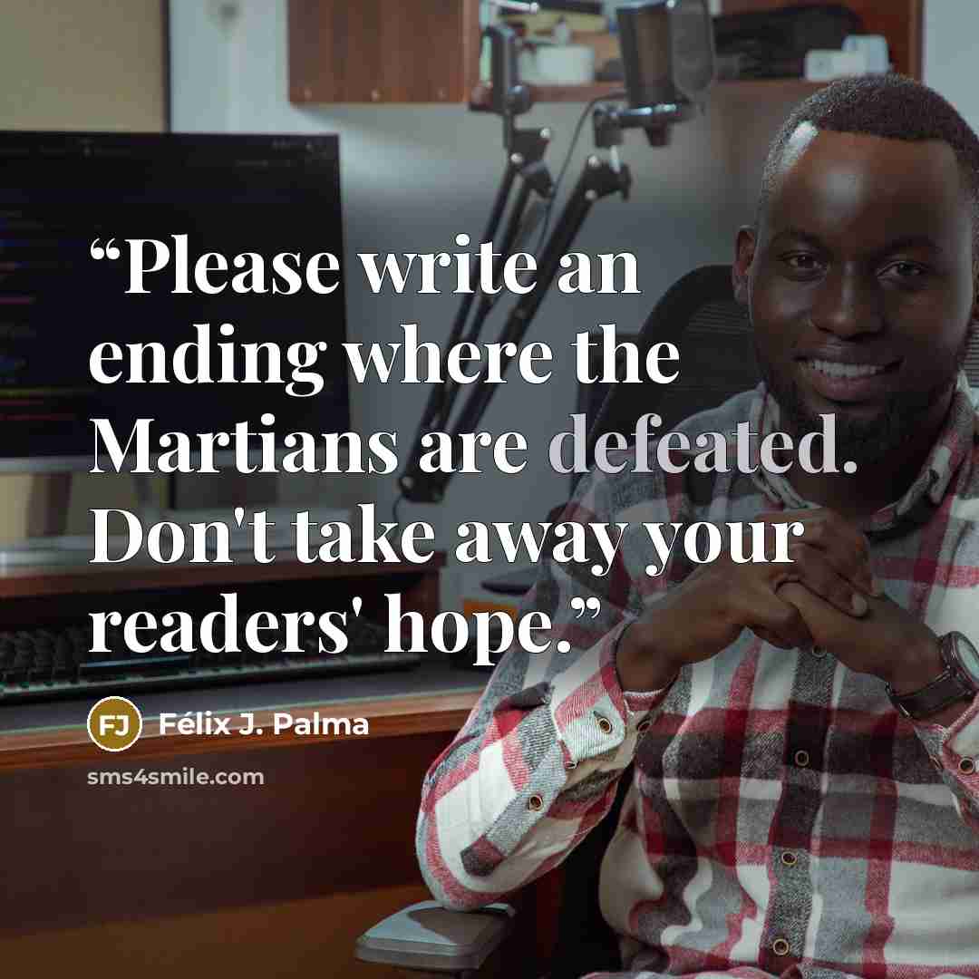 “Please write an ending where the Martians are defeated. Don't take away your readers' hope.” quote by Félix J. Palma
