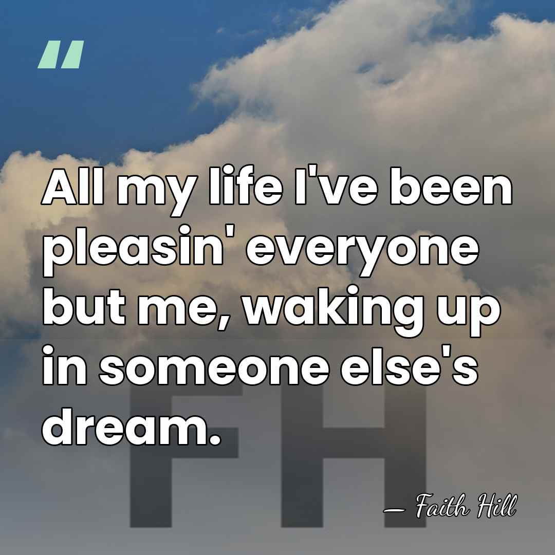All my life I've been pleasin' everyone but me, waking up in&hellip; - Faith Hill