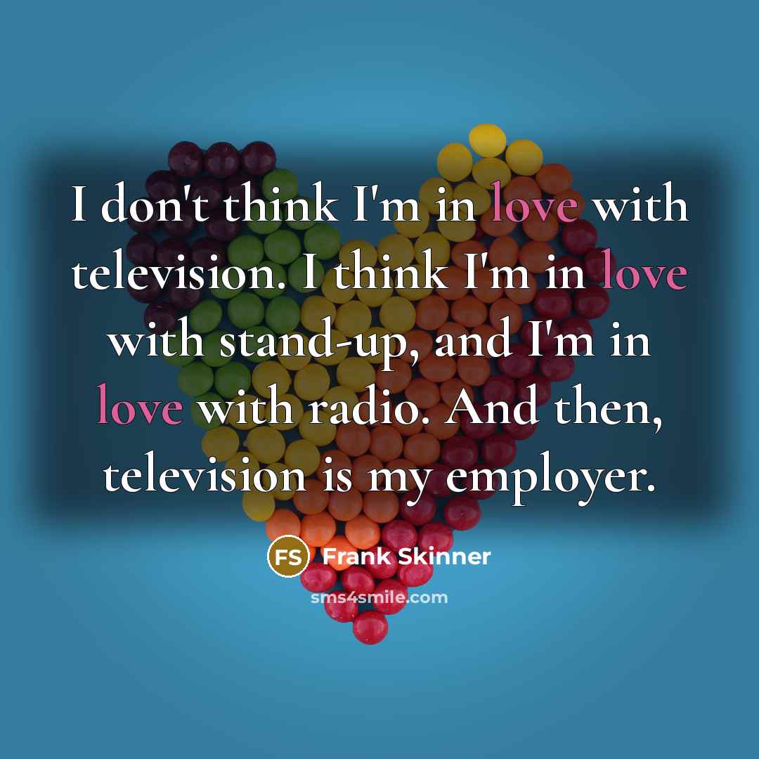 “I don't think I'm in love with television. I think…” quote by Frank Skinner