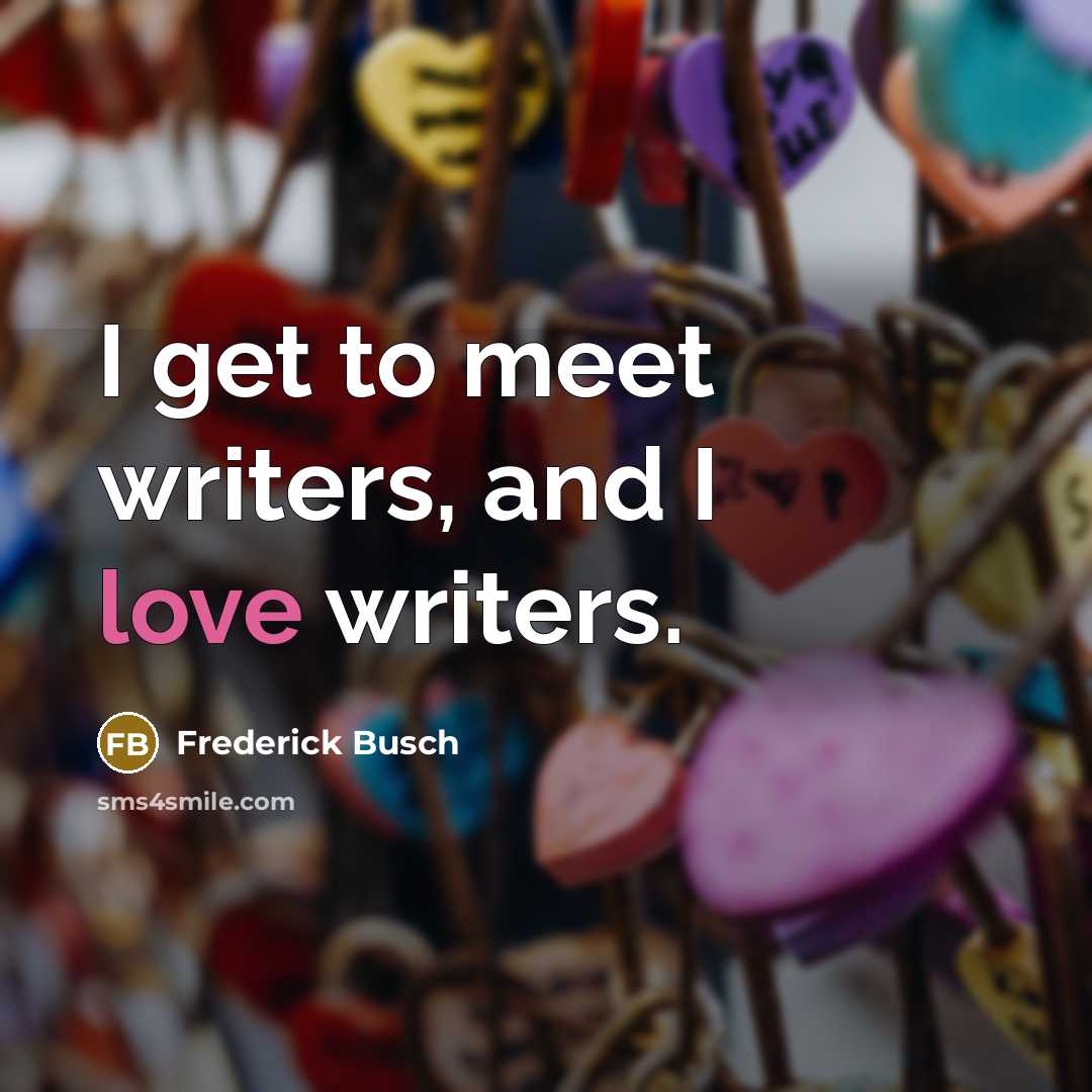 “I get to meet writers, and I love writers.” quote by Frederick Busch