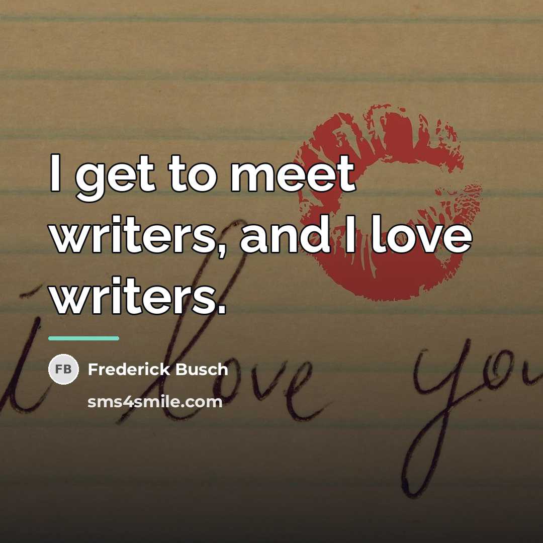 “I get to meet writers, and I love writers.…” quote by Frederick Busch