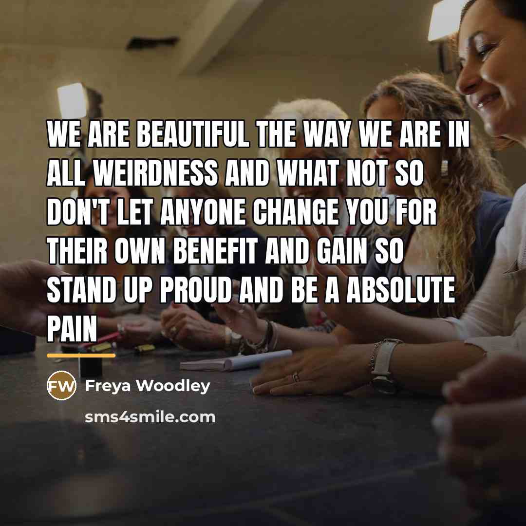“We are beautiful the way we are in all weirdness…” quote by Freya Woodley