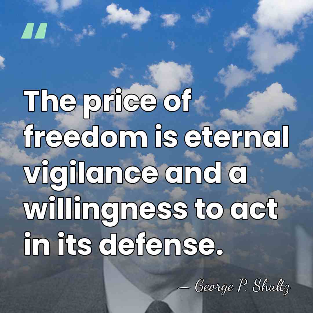 The price of freedom is eternal vigilance and a willingness to act&hellip; - George P. Shultz
