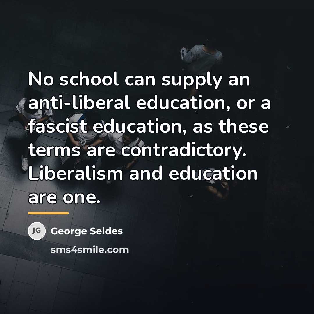 “No school can supply an anti-liberal education, or a fascist…” quote by George Seldes