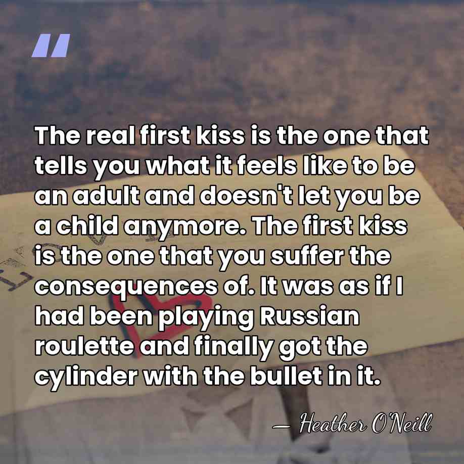 The real first kiss is the one that tells you what it&hellip; - Heather O'Neill