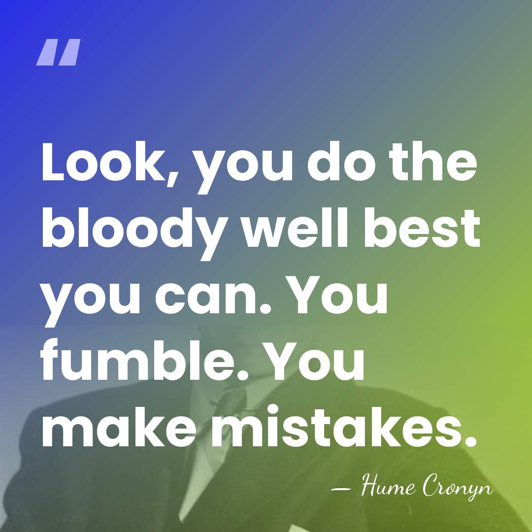 Look, you do the bloody well best you can. You fumble. You&hellip; - Hume Cronyn