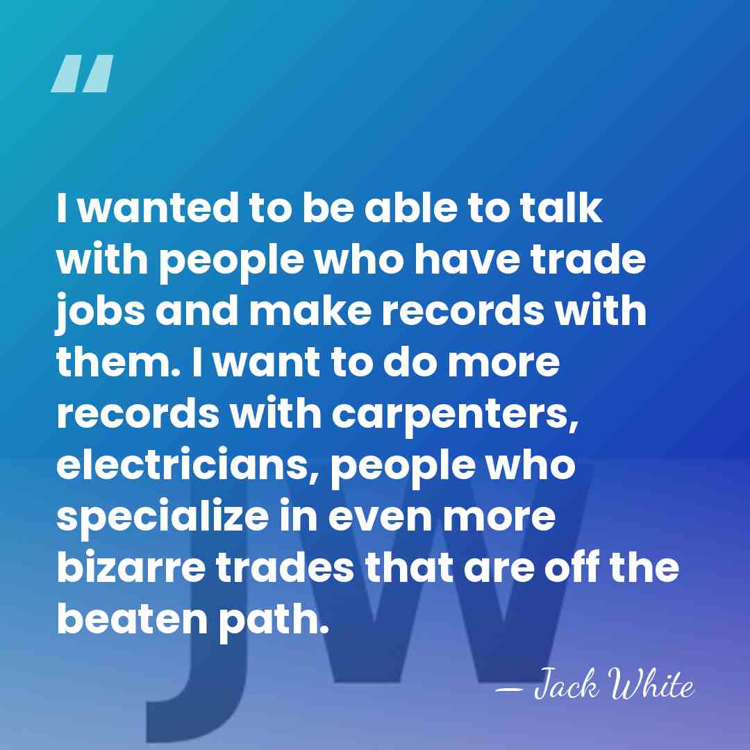 I wanted to be able to talk with people who have trade&hellip; - Jack White