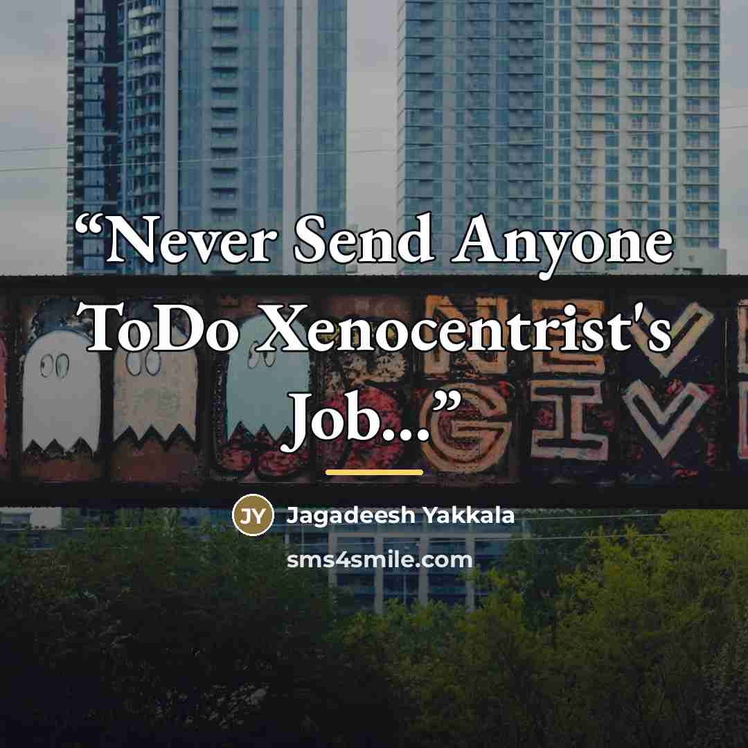 “Never Send Anyone ToDo Xenocentrist's Job...” quote by Jagadeesh Yakkala