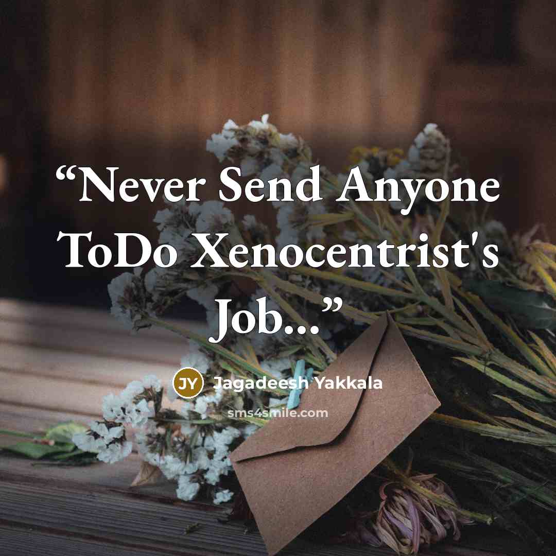 “Never Send Anyone ToDo Xenocentrist's Job...” quote by Jagadeesh Yakkala