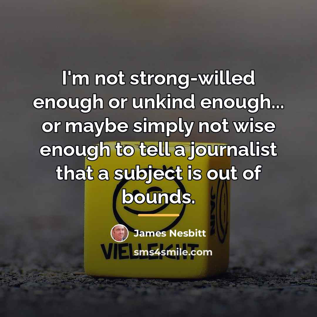 “I'm not strong-willed enough or unkind enough... or maybe simply…” quote by James Nesbitt