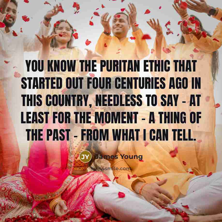 “You know the puritan ethic that started out four centuries…” quote by James Young