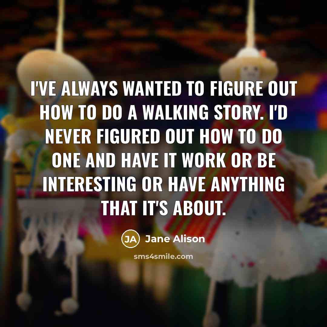 “I've always wanted to figure out how to do a…” quote by Jane Alison