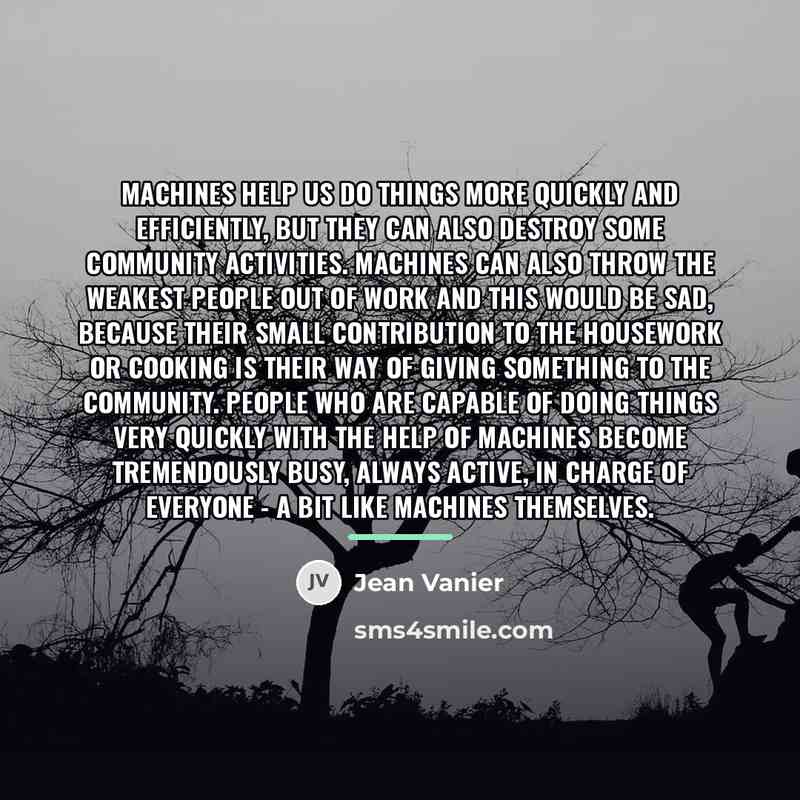 “Machines help us do things more quickly and efficiently, but…” quote by Jean Vanier
