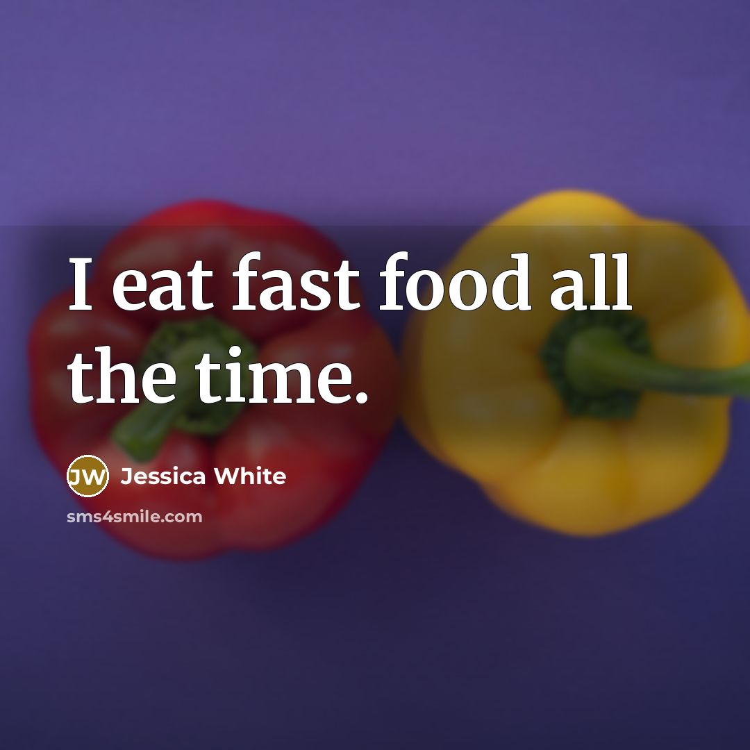“I eat fast food all the time.…” quote by Jessica White