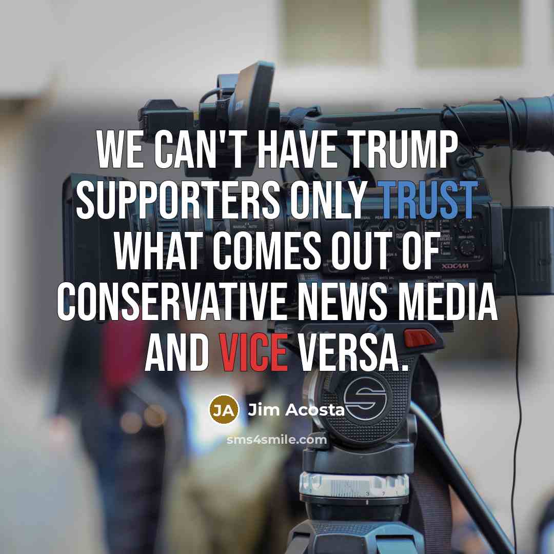 “We can't have Trump supporters only trust what comes out…” quote by Jim Acosta