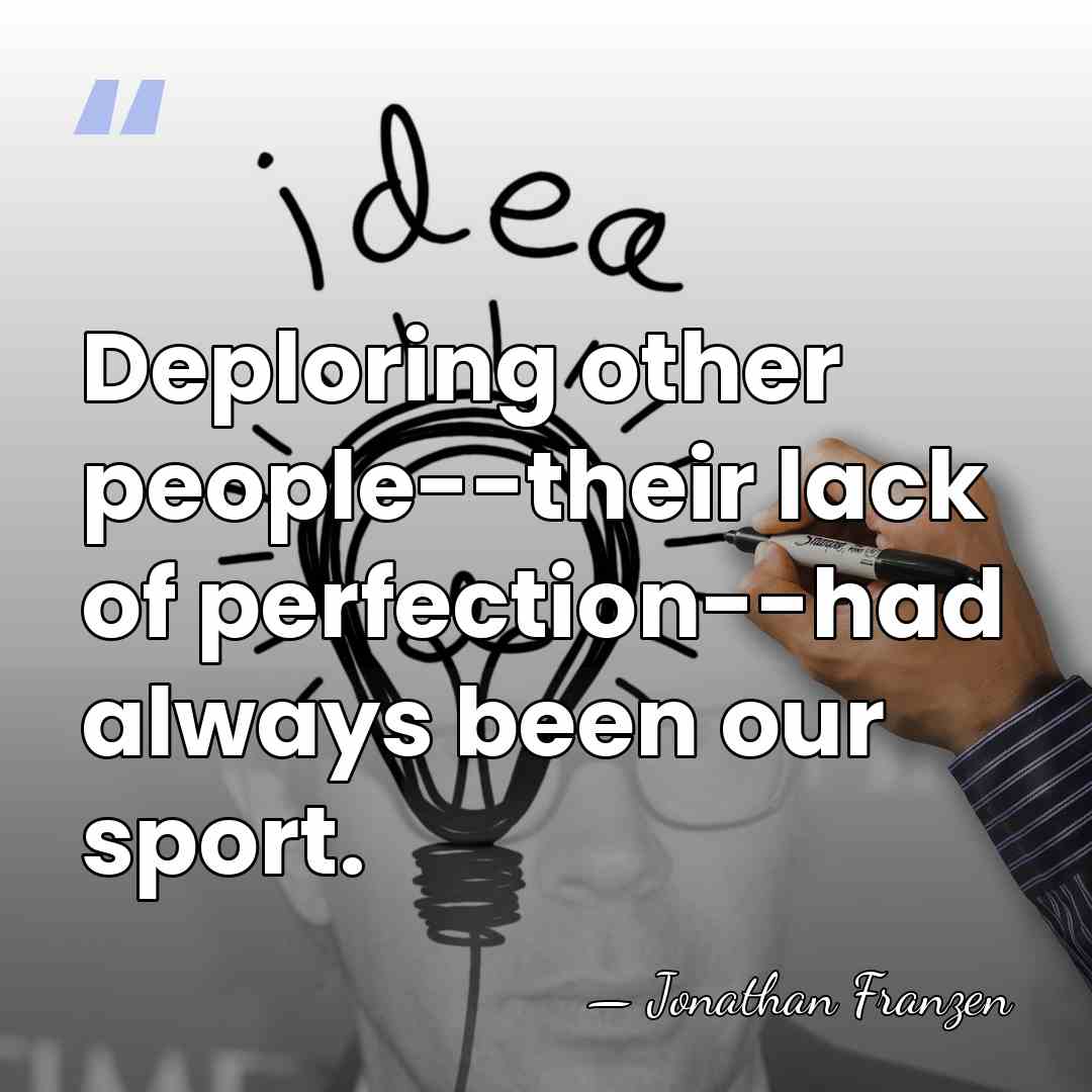 Deploring other people--their lack of perfection--had always been our sport. - Jonathan Franzen
