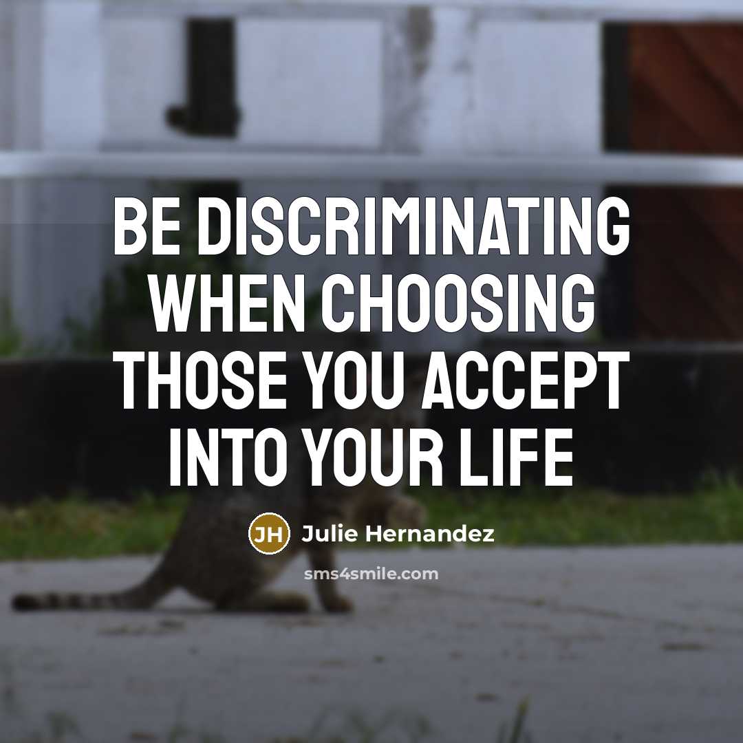 “Be discriminating when choosing those you accept into your life…” quote by Julie Hernandez