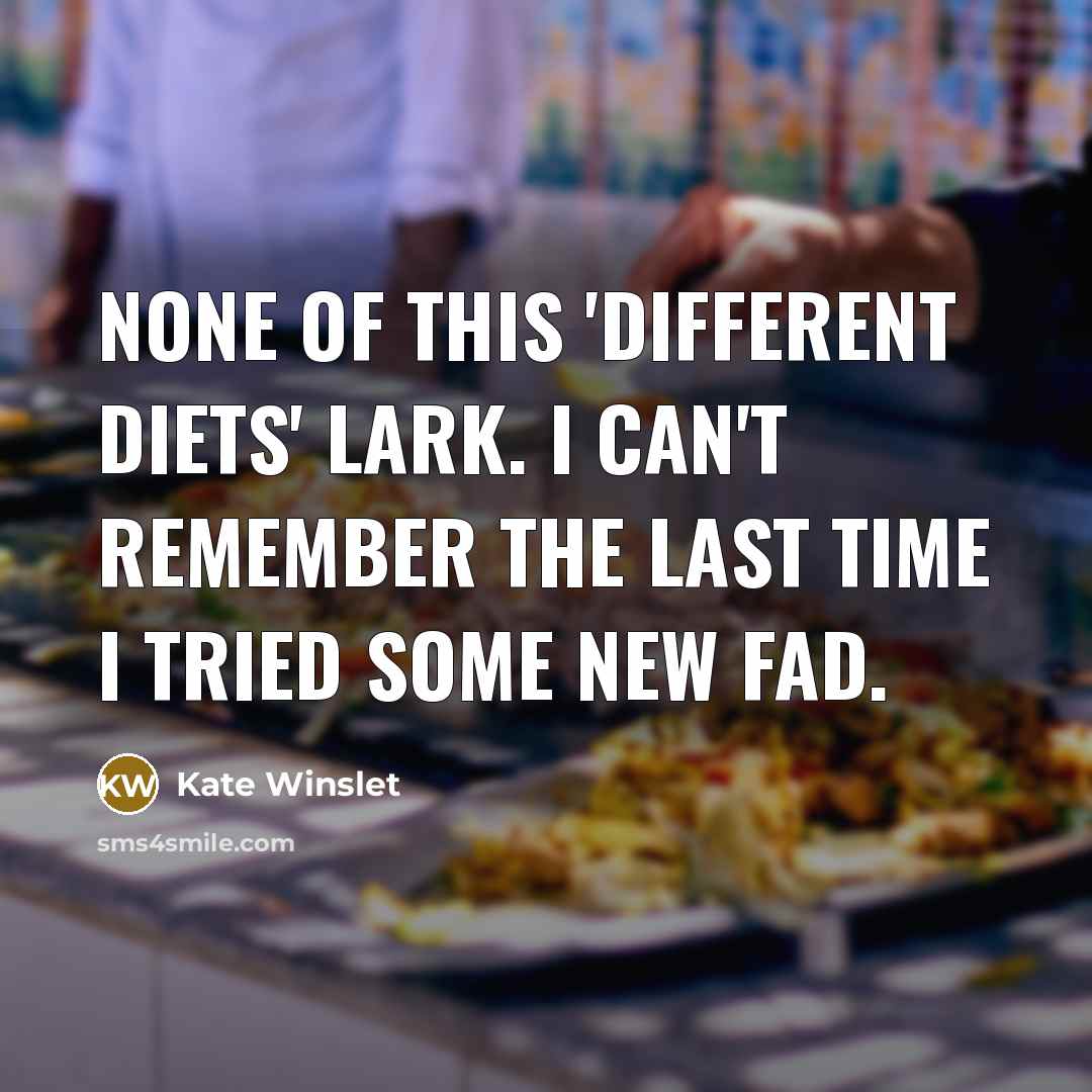 “None of this 'different diets' lark. I can't remember the last time I tried some new fad.” quote by Kate Winslet