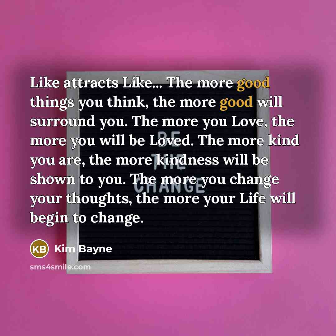 “Like attracts Like... The more good things you think, the…” quote by Kim Bayne