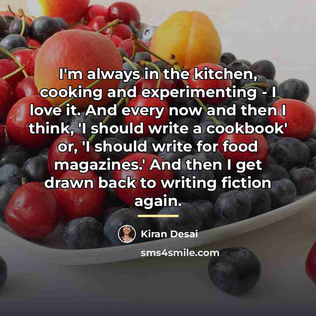 “I'm always in the kitchen, cooking and experimenting - I…” quote by Kiran Desai