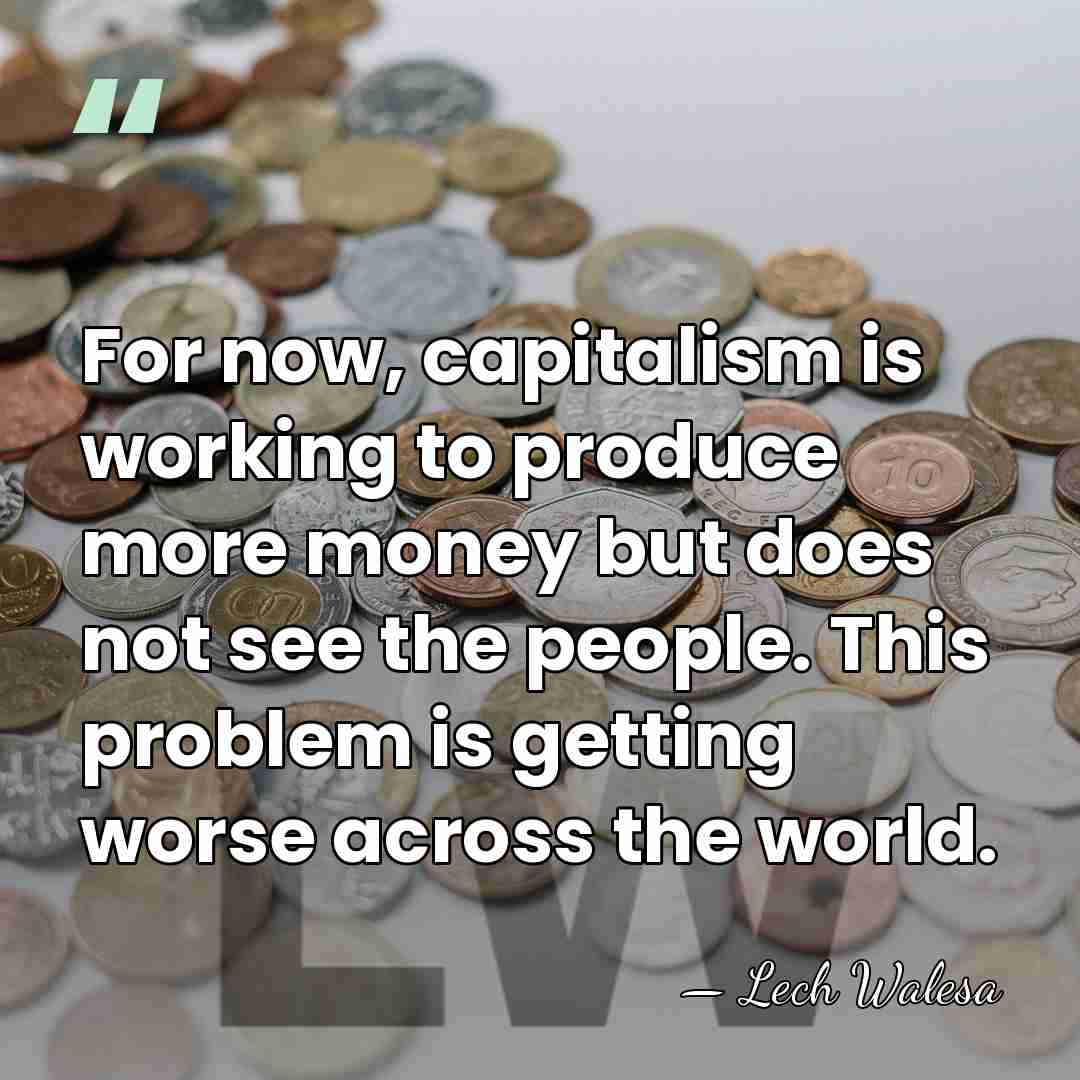 For now, capitalism is working to produce more money but does not&hellip; - Lech Walesa