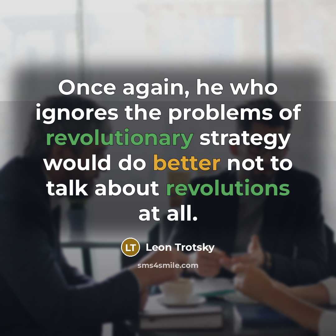 “Once again, he who ignores the problems of revolutionary strategy would do better not to talk about revolutions at all.” quote by Leon Trotsky