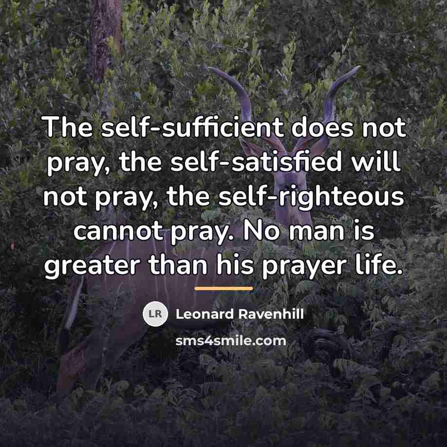 “The self-sufficient does not pray, the self-satisfied will not pray,…” quote by Leonard Ravenhill