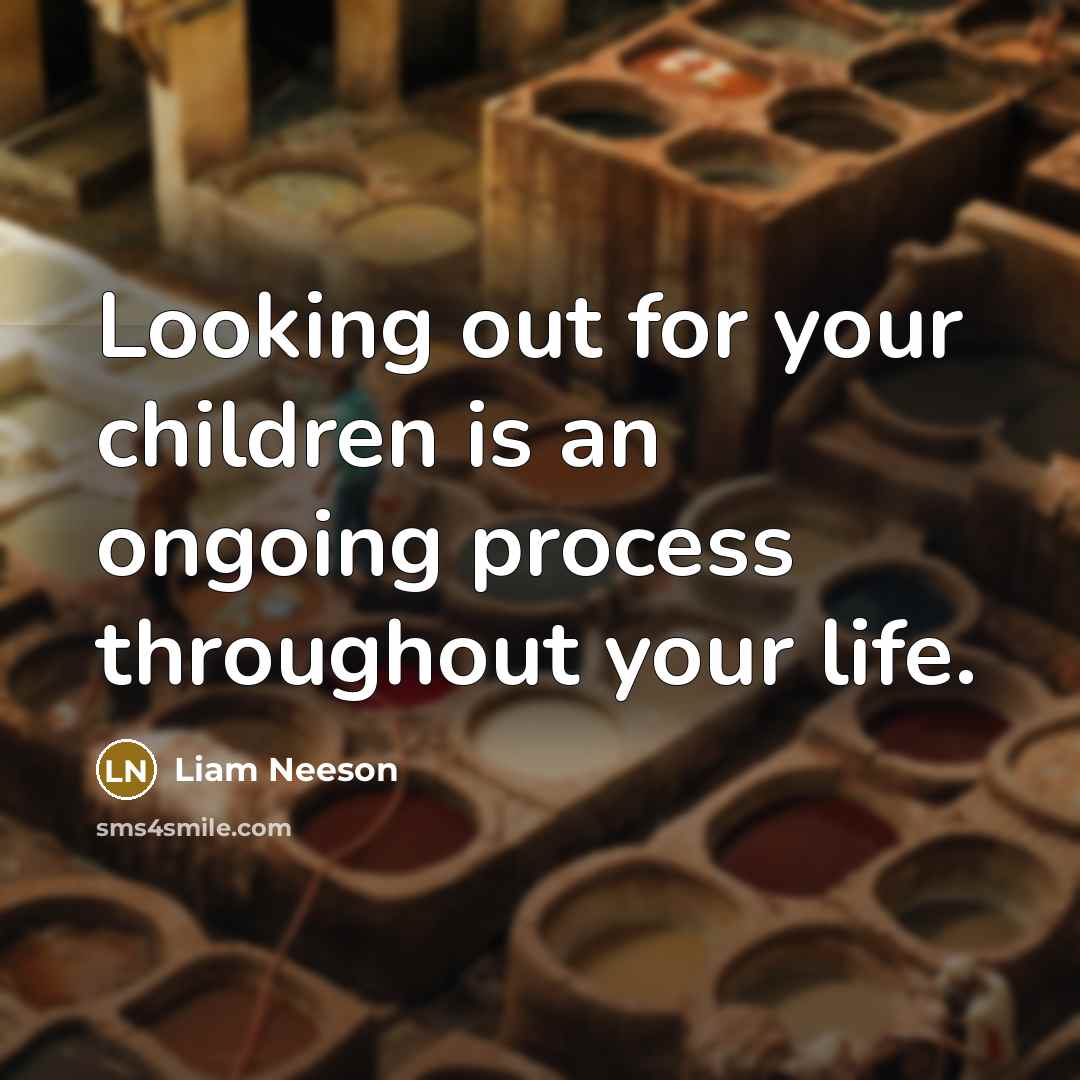 “Looking out for your children is an ongoing process throughout…” quote by Liam Neeson