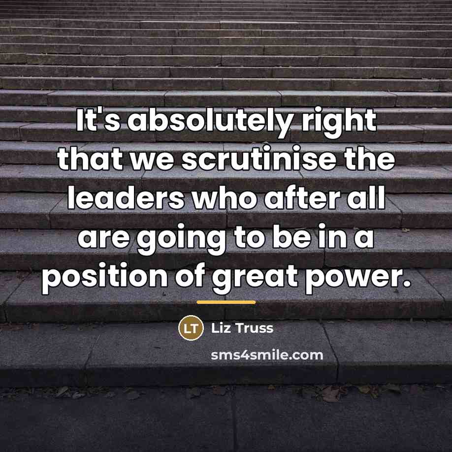 “It's absolutely right that we scrutinise the leaders who after…” quote by Liz Truss