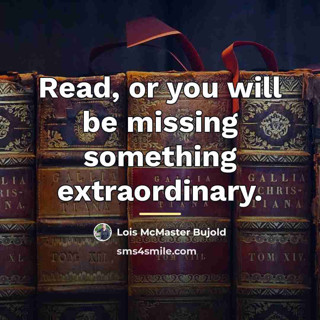 “Read, or you will be missing something extraordinary.…” quote by Lois McMaster Bujold