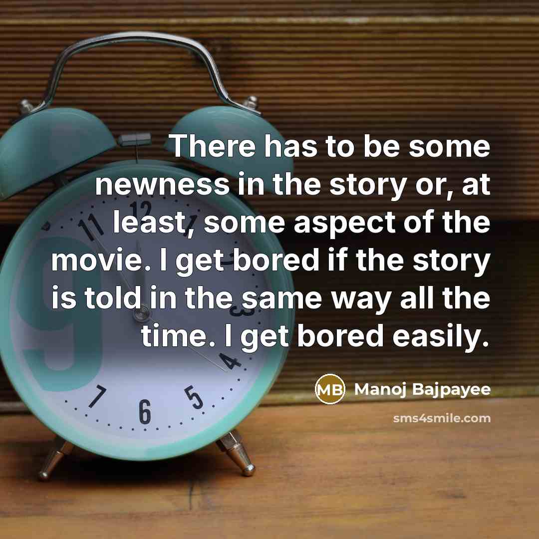“There has to be some newness in the story or,…” quote by Manoj Bajpayee