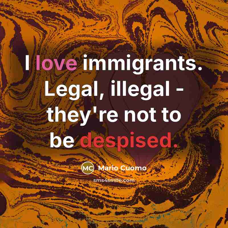“I love immigrants. Legal, illegal - they're not to be…” quote by Mario Cuomo