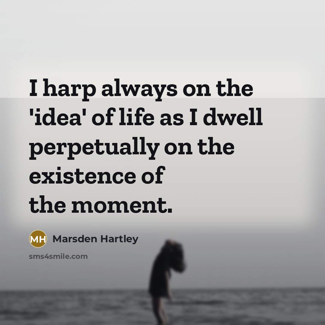 “I harp always on the 'idea' of life as I…” quote by Marsden Hartley