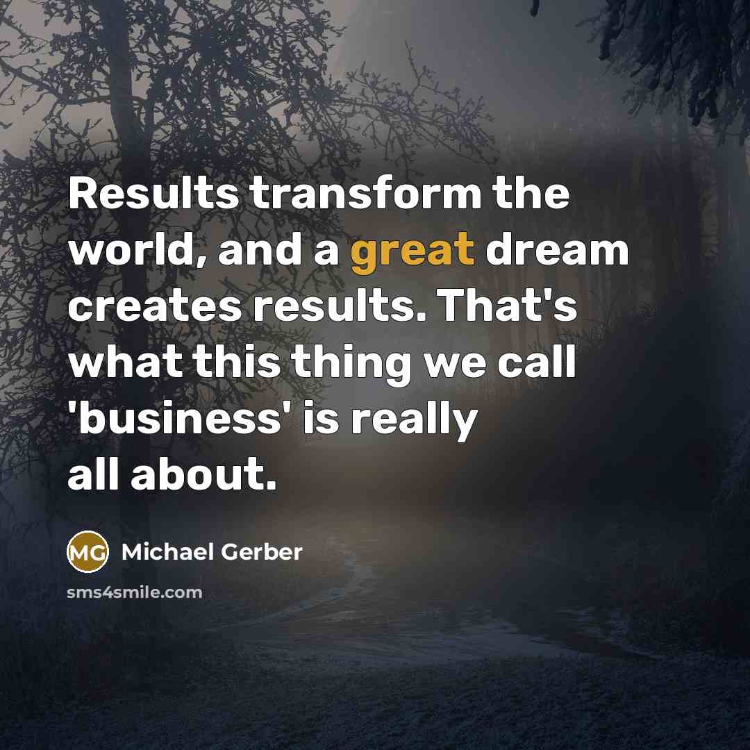 “Results transform the world, and a great dream creates results.…” quote by Michael Gerber