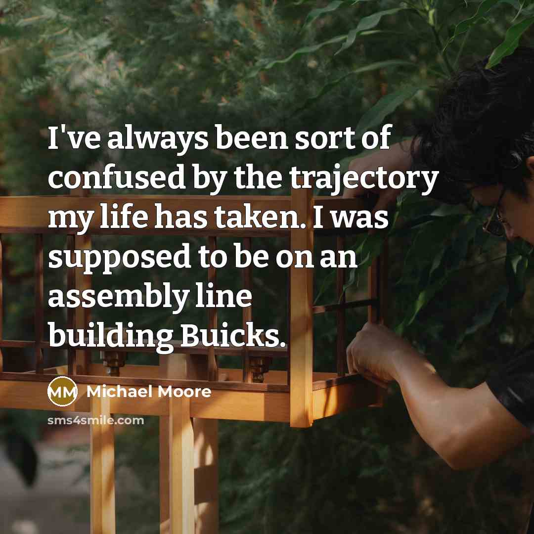 “I've always been sort of confused by the trajectory my…” quote by Michael Moore