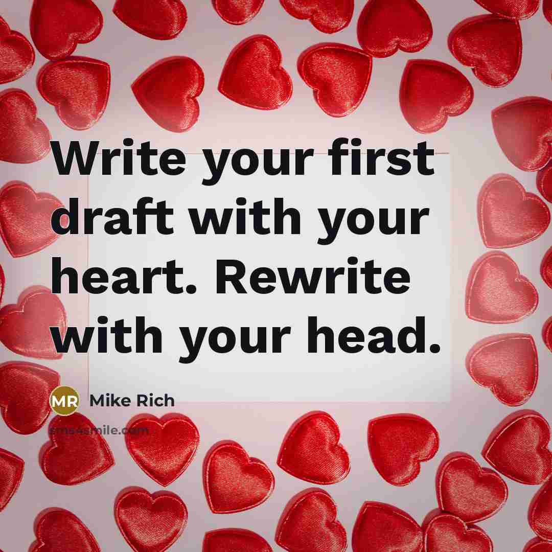 “Write your first draft with your heart. Rewrite with your head.” quote by Mike Rich