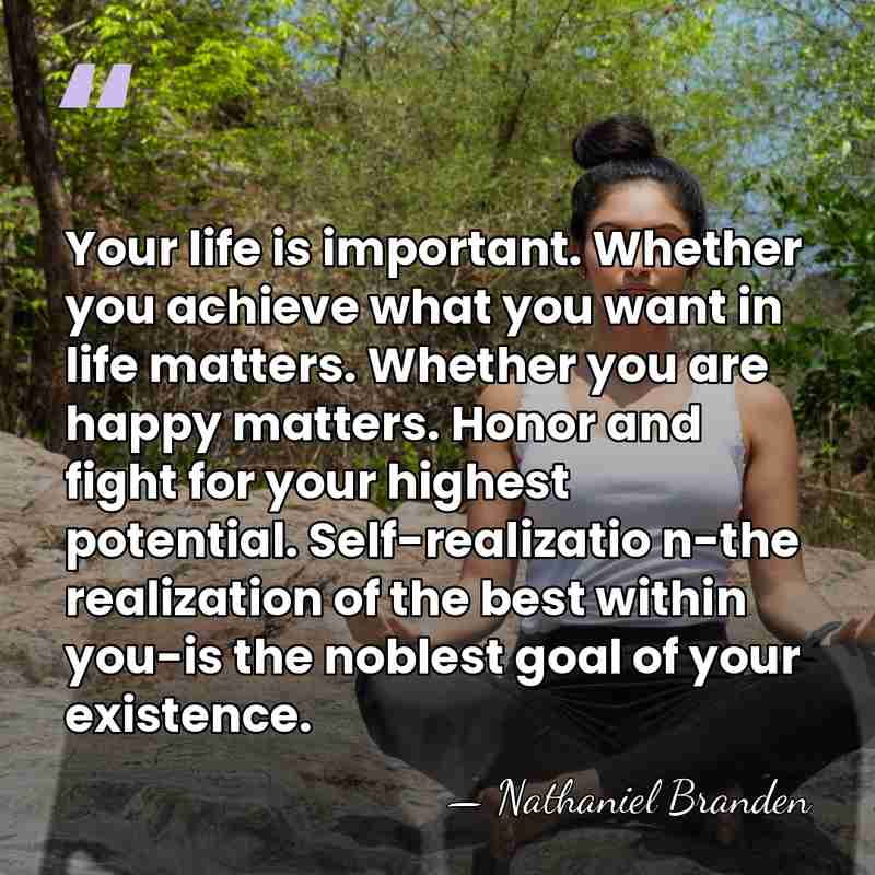 Your life is important. Whether you achieve what you want in life&hellip; - Nathaniel Branden